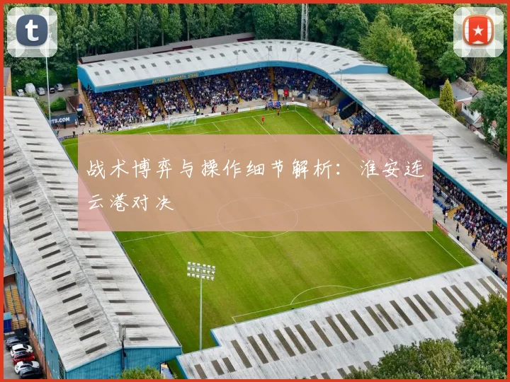 战术博弈与操作细节解析：淮安连云港对决