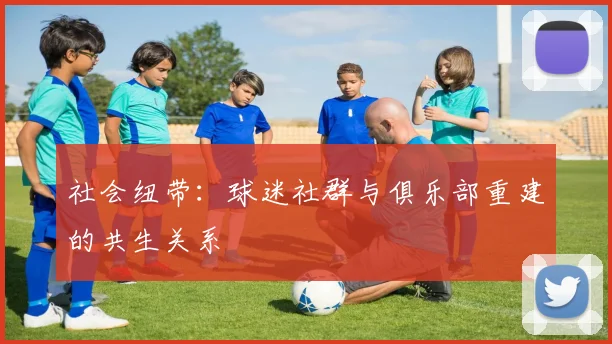 社会纽带：球迷社群与俱乐部重建的共生关系