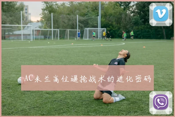 AC米兰高位逼抢战术的进化密码