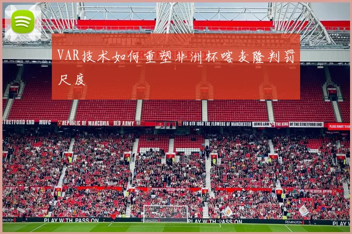 VAR技术如何重塑非洲杯喀麦隆判罚尺度