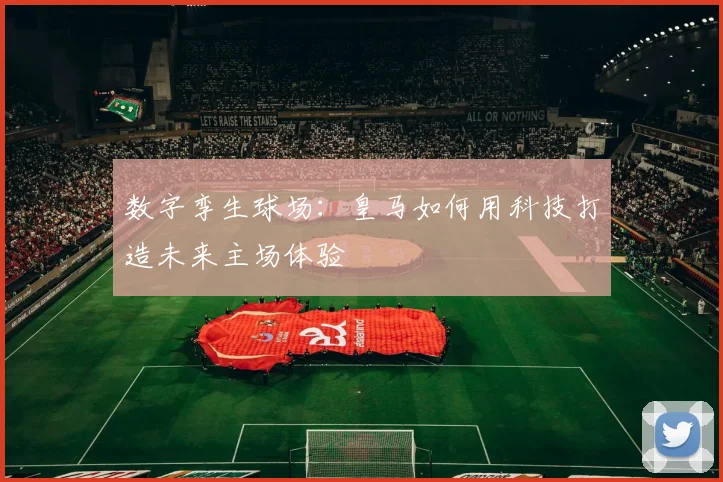 数字孪生球场：皇马如何用科技打造未来主场体验