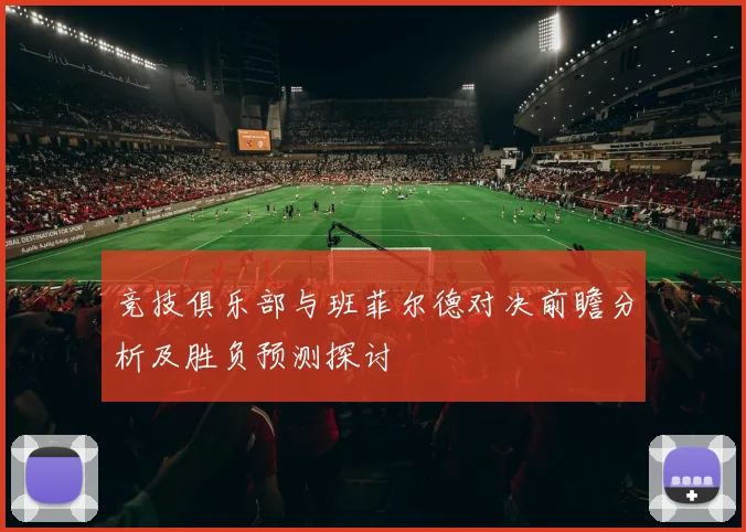 竞技俱乐部与班菲尔德对决前瞻分析及胜负预测探讨