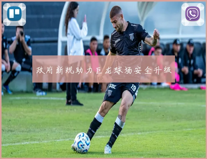 政府新规助力巨龙球场安全升级