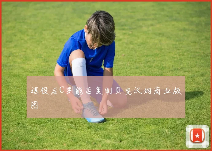 退役后C罗能否复制贝克汉姆商业版图