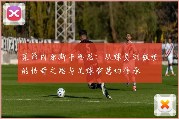 莱昂内尔斯卡洛尼：从球员到教练的传奇之路与足球智慧的传承