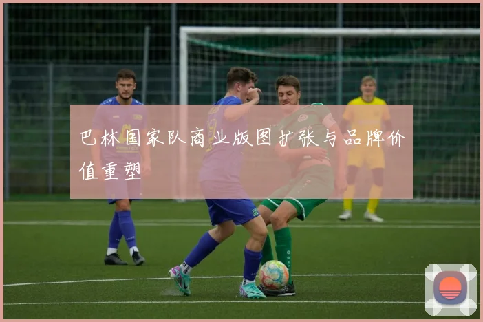 巴林国家队商业版图扩张与品牌价值重塑