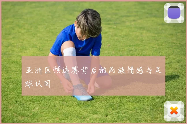 亚洲区预选赛背后的民族情感与足球认同