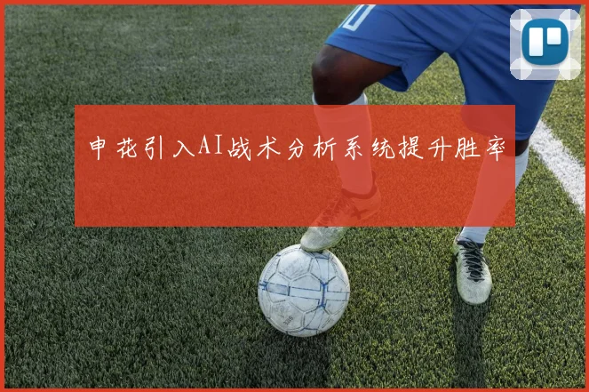 申花引入AI战术分析系统提升胜率