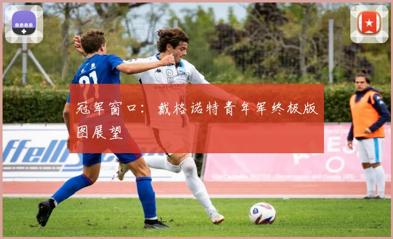 冠军窗口：戴格诺特青年军终极版图展望