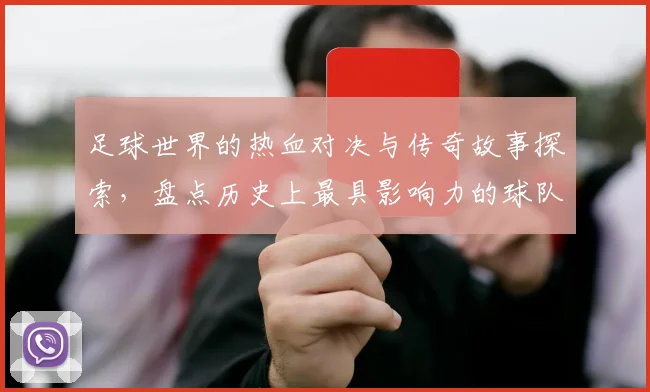 足球世界的热血对决与传奇故事探索，盘点历史上最具影响力的球队与球员
