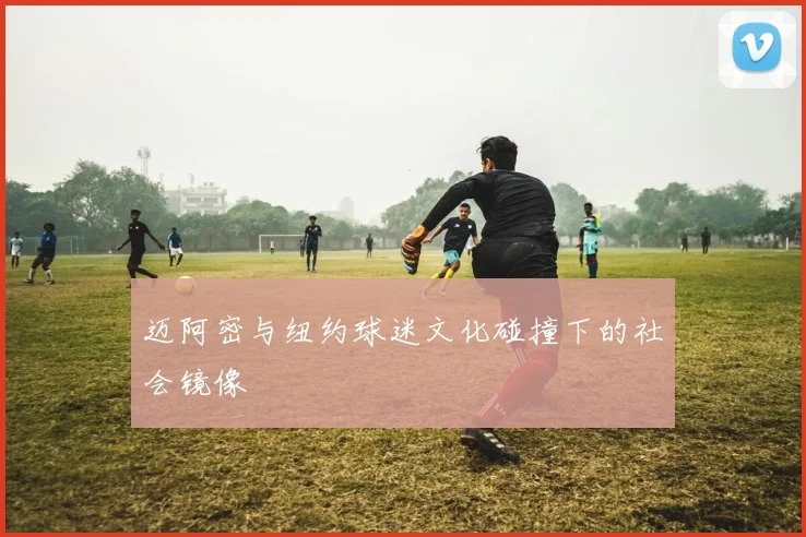 迈阿密与纽约球迷文化碰撞下的社会镜像