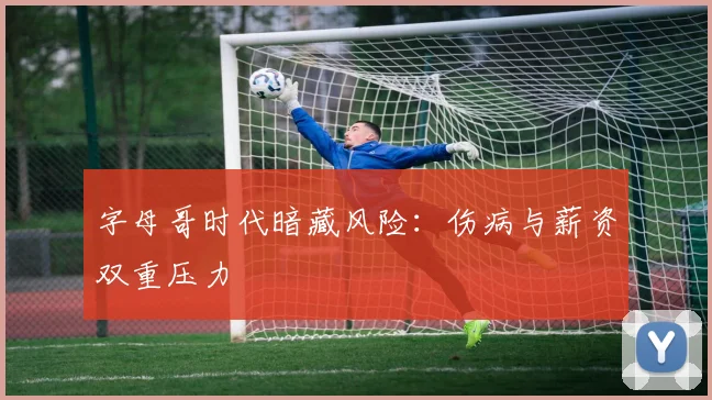 字母哥时代暗藏风险：伤病与薪资双重压力