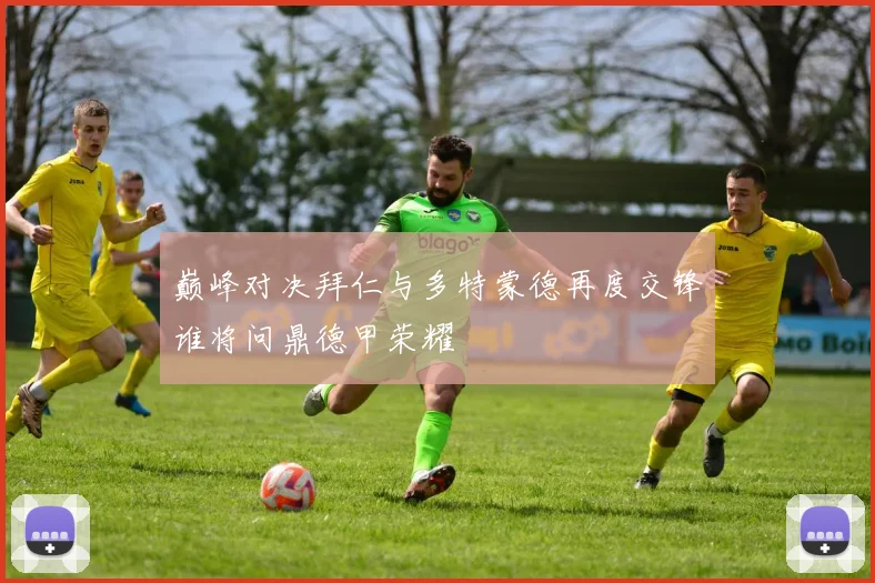巅峰对决拜仁与多特蒙德再度交锋谁将问鼎德甲荣耀