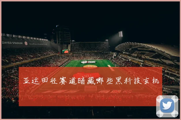 亚运田径赛道暗藏哪些黑科技玄机