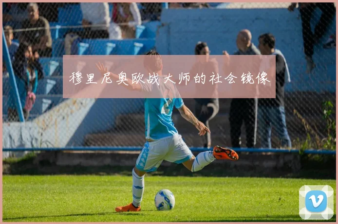 穆里尼奥欧战大师的社会镜像